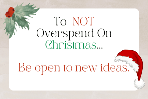 A Christmas themed card with the words "To not overspend on Christmas ...be open to new ideas"